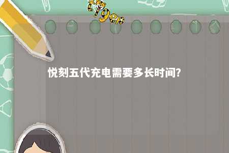悦刻五代充电需要多长时间？ 
